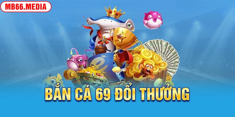 Khám phá đặc trưng game Bắn Cá 69 Đổi Thưởng MB66 